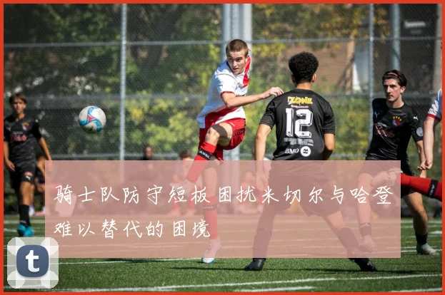 骑士队防守短板困扰米切尔与哈登难以替代的困境