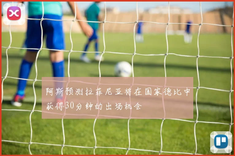 阿斯预测拉菲尼亚将在国家德比中获得30分钟的出场机会
