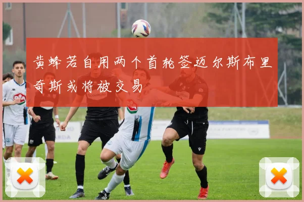 黄蜂若自用两个首轮签迈尔斯布里奇斯或将被交易
