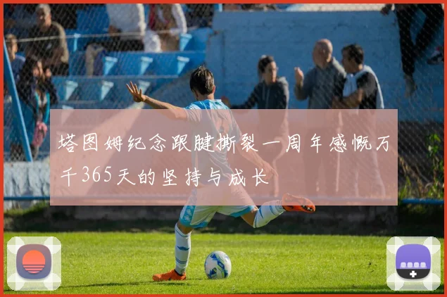 塔图姆纪念跟腱撕裂一周年感慨万千365天的坚持与成长